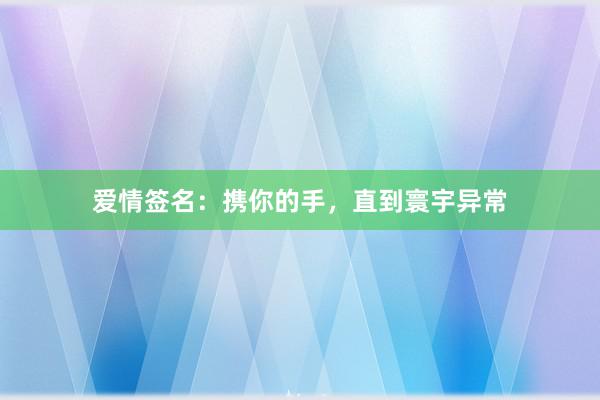 爱情签名：携你的手，直到寰宇异常